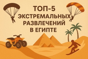ТОП‑5 способов получить максимум адреналина в Египте — этот отдых вы не забудете!